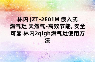 林内 JZT-2E01M 嵌入式燃气灶 天然气-高效节能, 安全可靠 林内2qlgh燃气灶使用方法